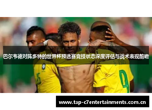 巴尔韦德对阵多特的世界杯预选赛竞技状态深度评估与战术表现前瞻