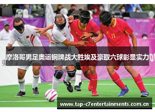 摩洛哥男足奥运铜牌战大胜埃及豪取六球彰显实力